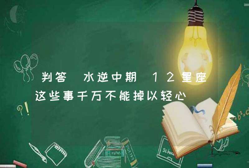 判答 水逆中期 12星座这些事千万不能掉以轻心